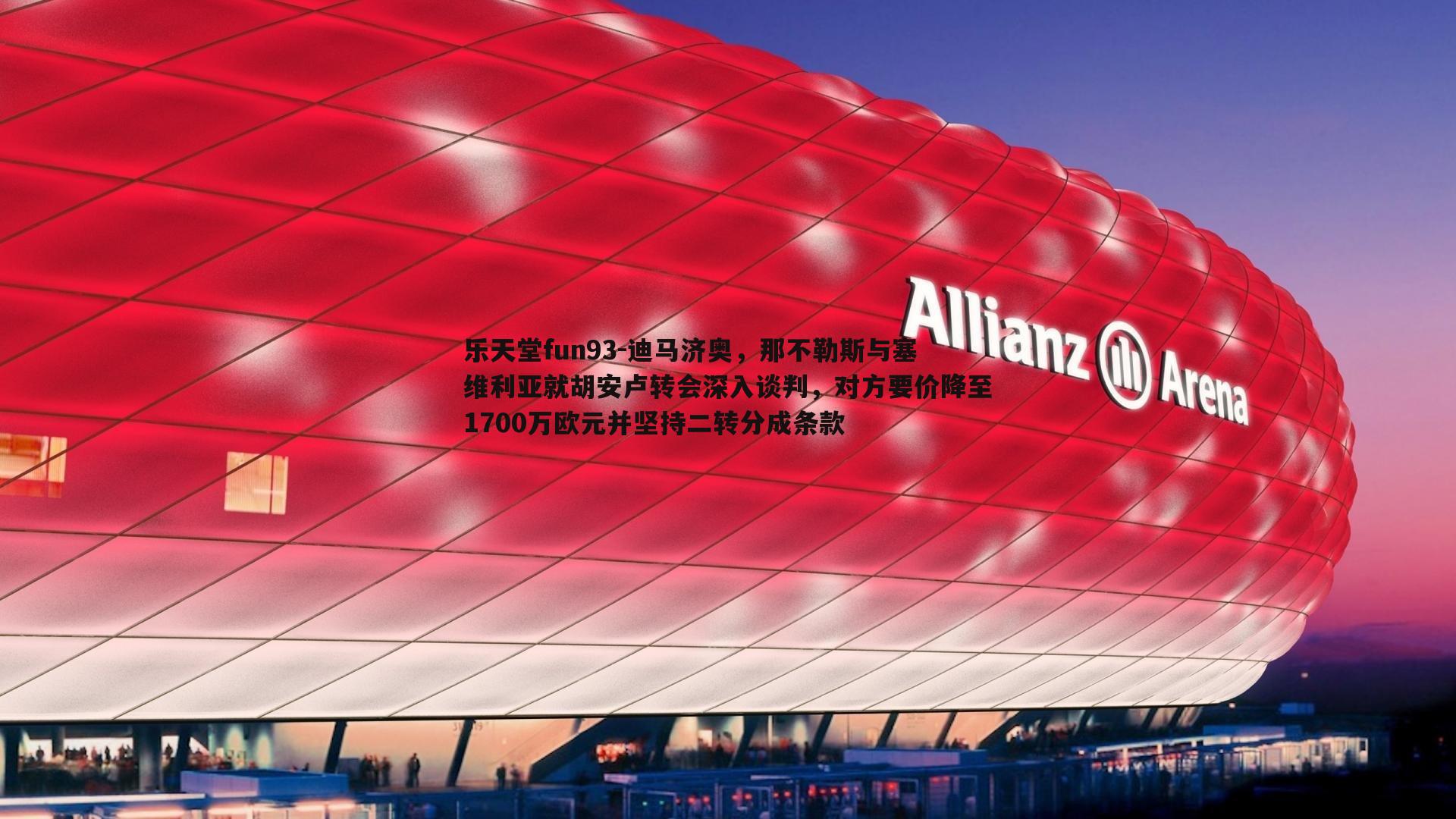 迪马济奥，那不勒斯与塞维利亚就胡安卢转会深入谈判，对方要价降至1700万欧元并坚持二转分成条款