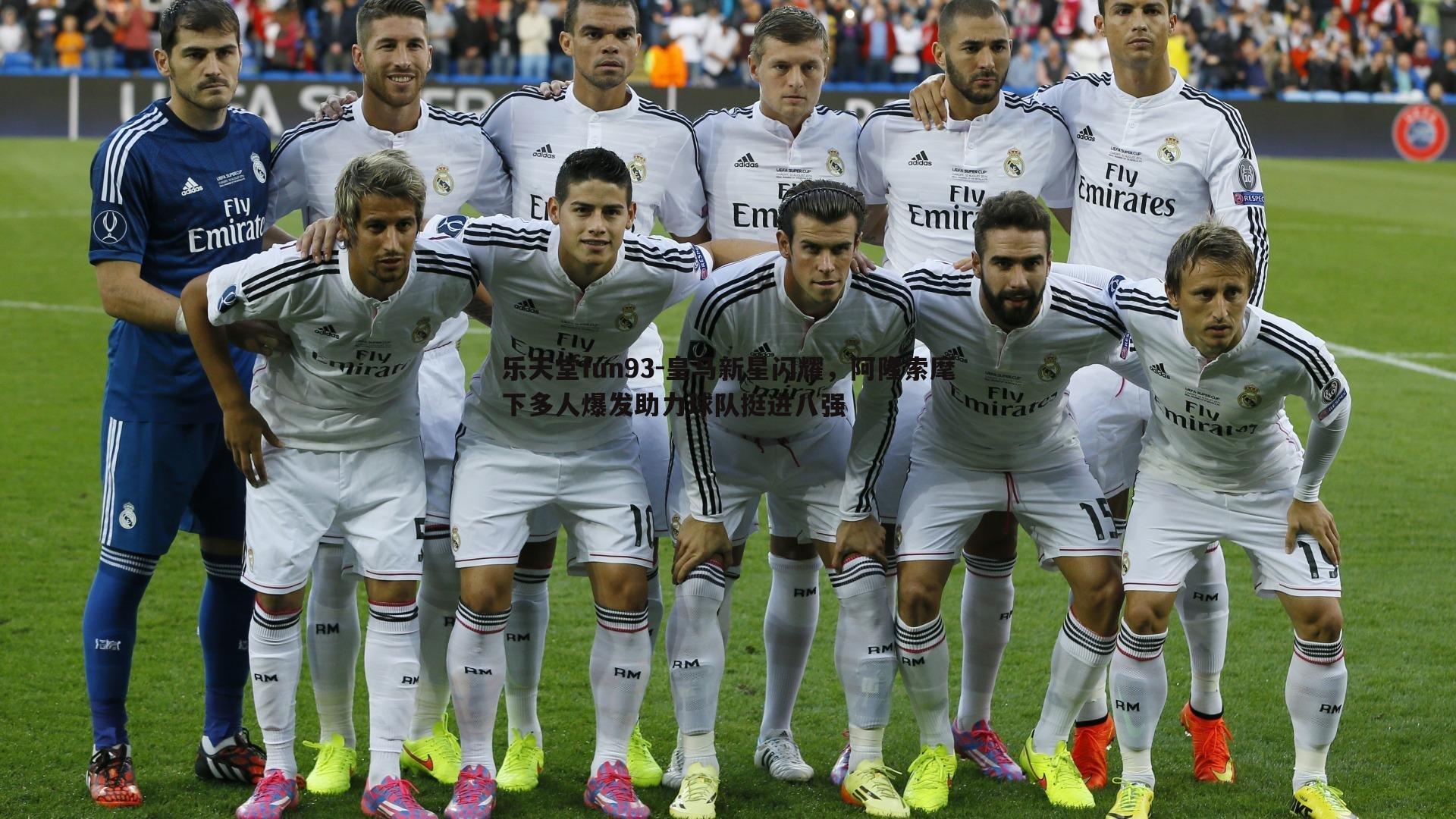 皇马新星闪耀，阿隆索麾下多人爆发助力球队挺进八强