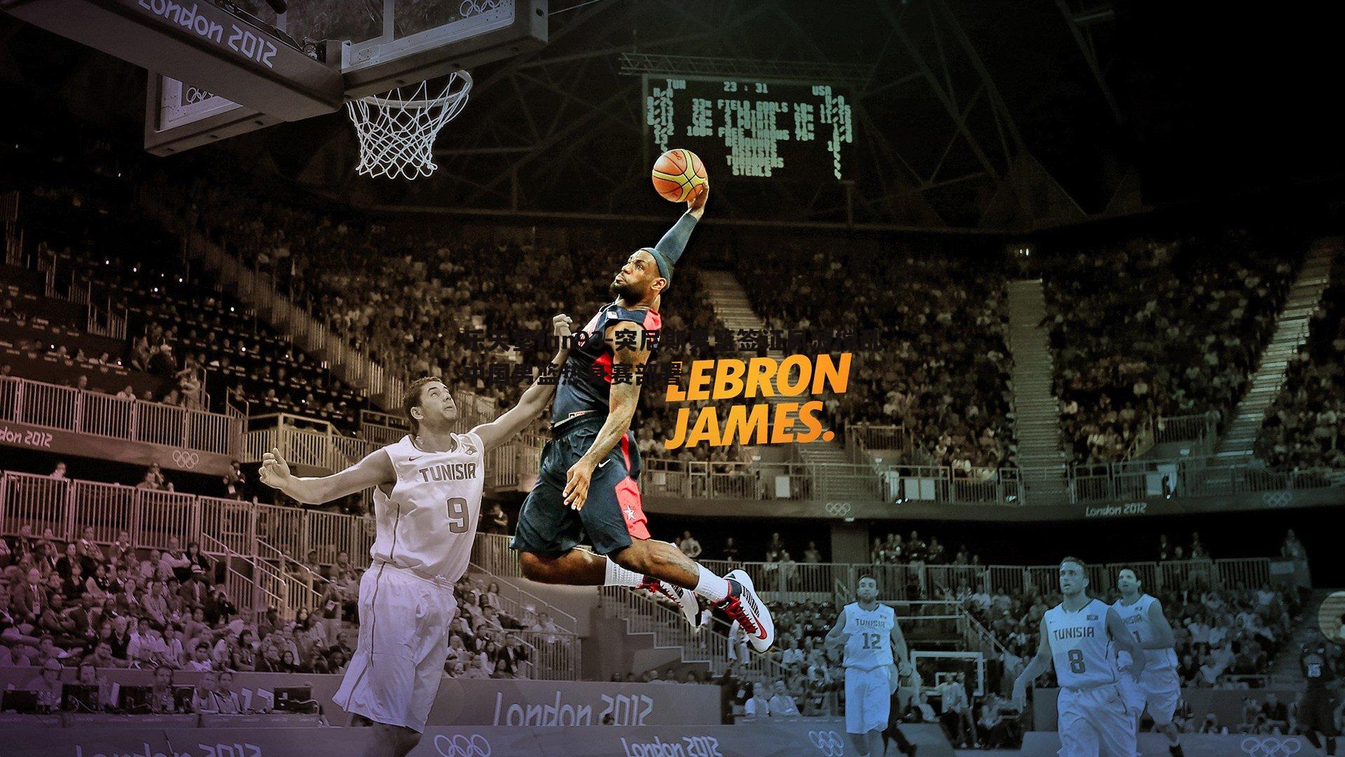 突尼斯男篮签证风波搅乱中国男篮热身赛部署