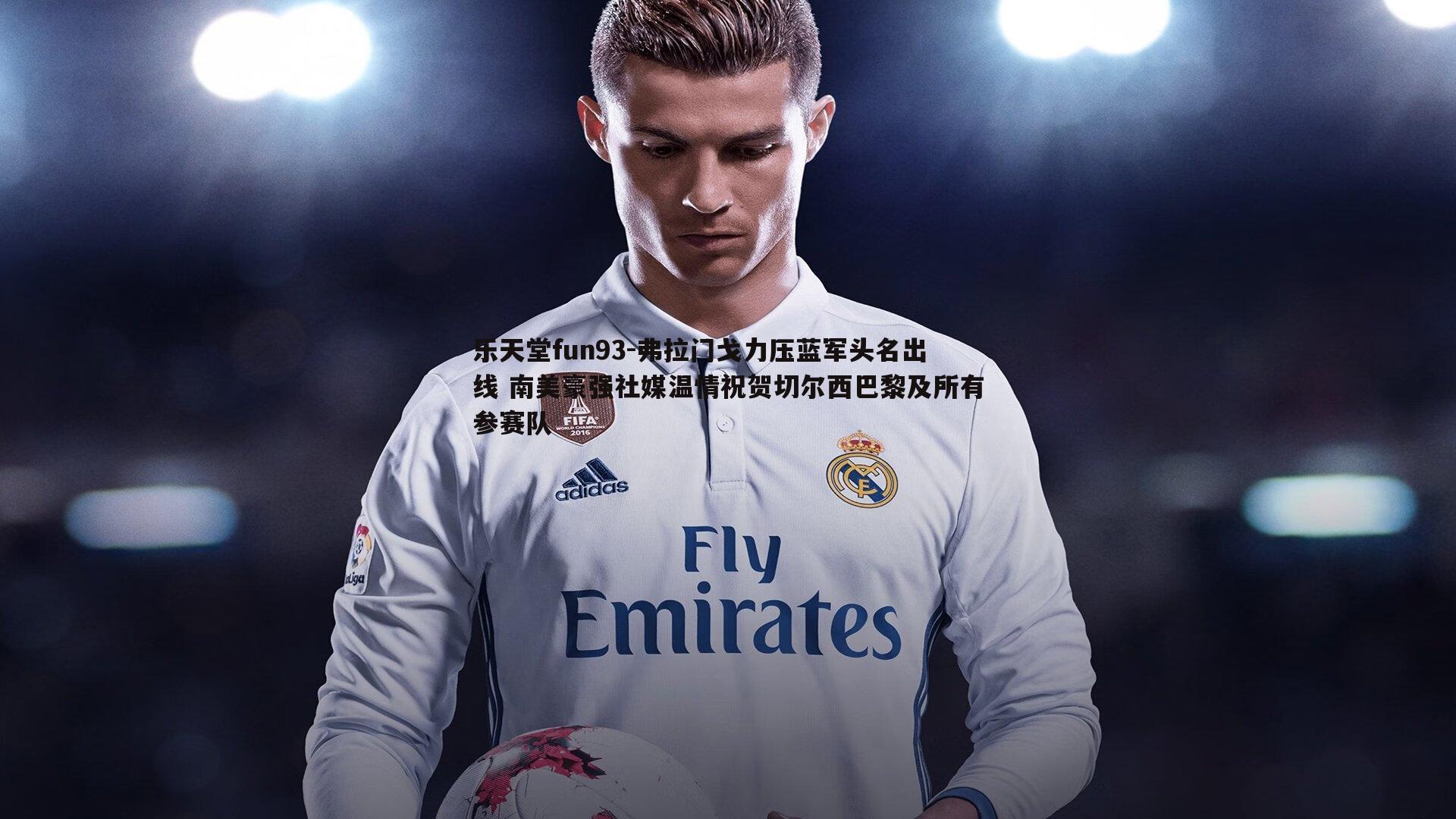 弗拉门戈力压蓝军头名出线 南美豪强社媒温情祝贺切尔西巴黎及所有参赛队