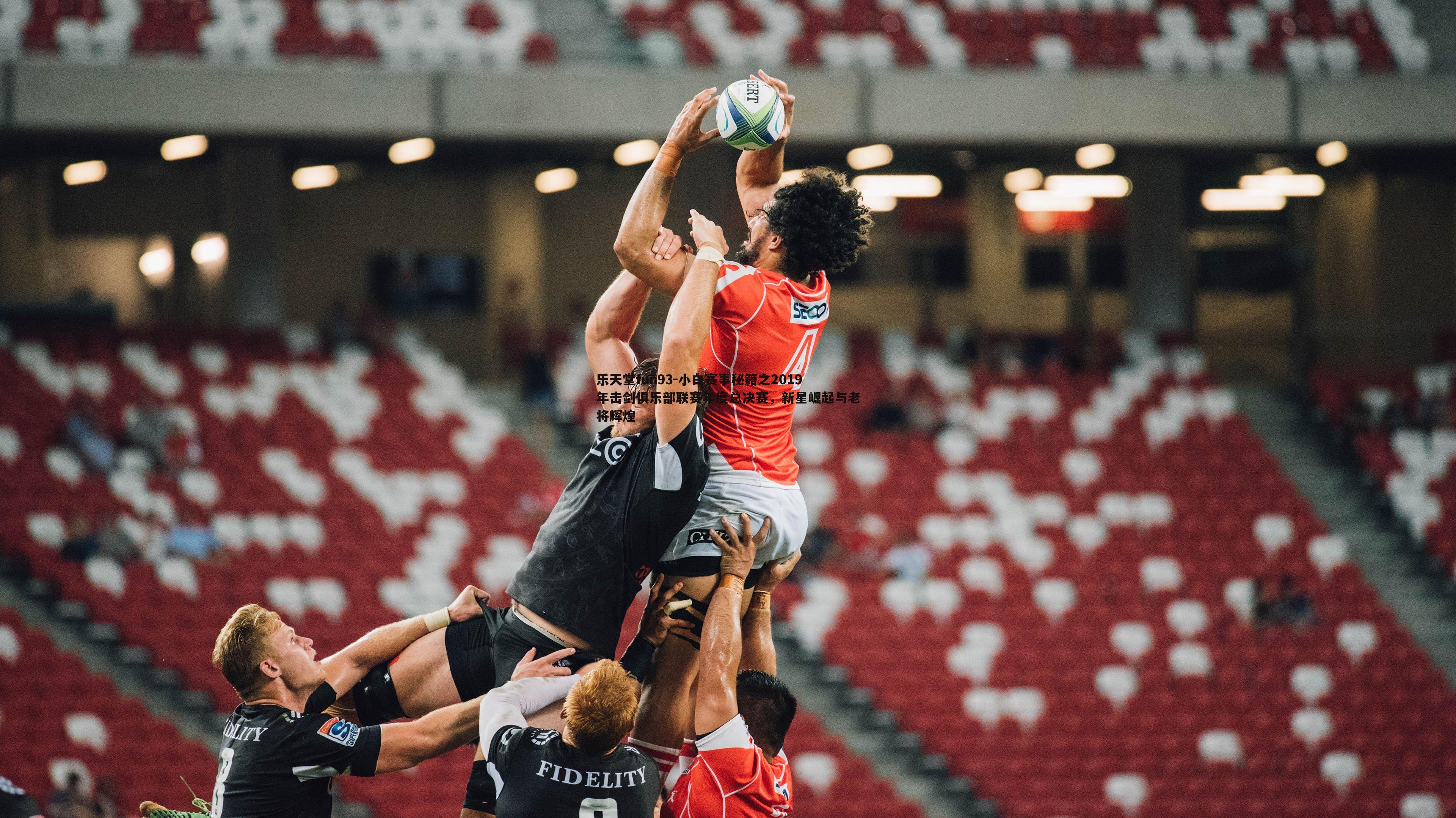 小白赛事秘籍之2019年击剑俱乐部联赛年度总决赛,新星崛起与老将辉煌